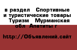  в раздел : Спортивные и туристические товары » Туризм . Мурманская обл.,Апатиты г.